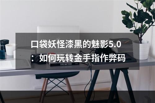 口袋妖怪漆黑的魅影5.0：如何玩转金手指作弊码