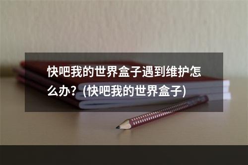 快吧我的世界盒子遇到维护怎么办？(快吧我的世界盒子)