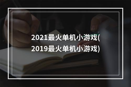 2021最火单机小游戏(2019最火单机小游戏)