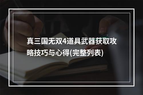 真三国无双4道具武器获取攻略技巧与心得(完整列表)