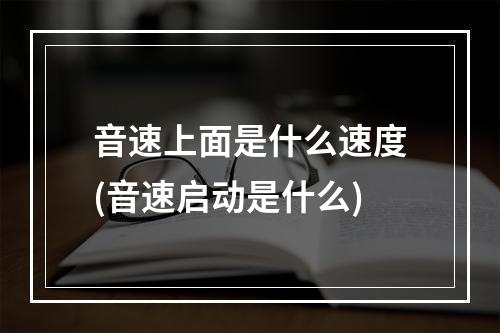 音速上面是什么速度(音速启动是什么)