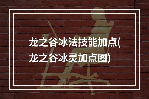 龙之谷冰法技能加点(龙之谷冰灵加点图)