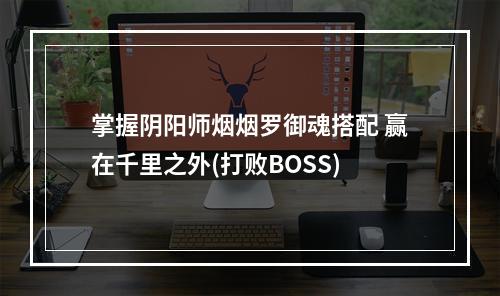 掌握阴阳师烟烟罗御魂搭配 赢在千里之外(打败BOSS)