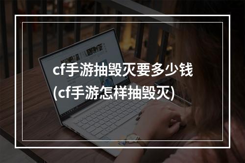 cf手游抽毁灭要多少钱(cf手游怎样抽毁灭)