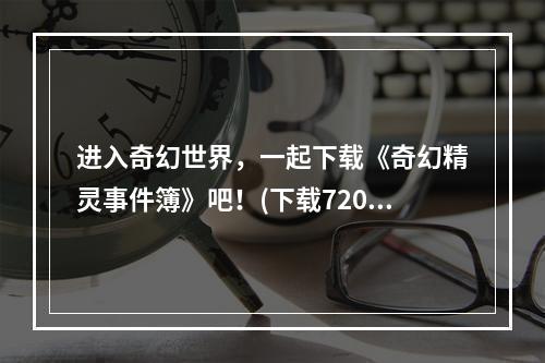 进入奇幻世界，一起下载《奇幻精灵事件簿》吧！(下载720P高清版)( 寻找精灵，解开谜团，《奇幻精灵事件簿》欢迎下载！(720P下载链接))