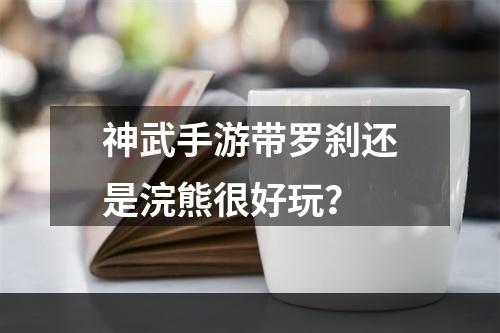 神武手游带罗刹还是浣熊很好玩？