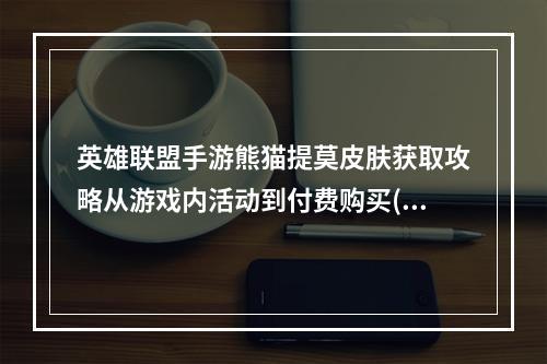 英雄联盟手游熊猫提莫皮肤获取攻略从游戏内活动到付费购买(玩家必读)