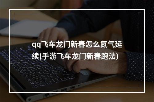 qq飞车龙门新春怎么氮气延续(手游飞车龙门新春跑法)