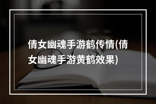 倩女幽魂手游鹤传情(倩女幽魂手游黄鹤效果)