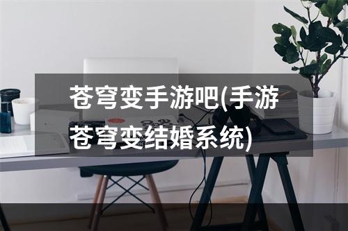 苍穹变手游吧(手游苍穹变结婚系统)