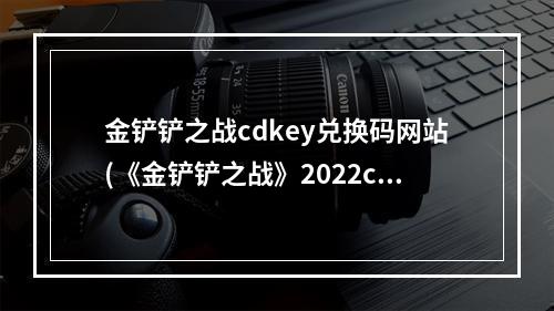 金铲铲之战cdkey兑换码网站(《金铲铲之战》2022cdkey礼包码大全 2022最新cdkey礼包码)