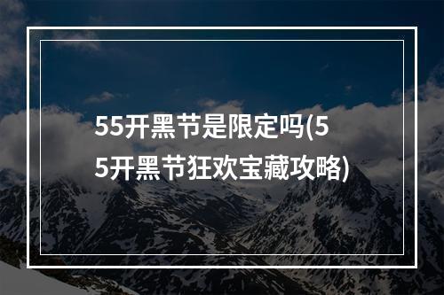 55开黑节是限定吗(55开黑节狂欢宝藏攻略)