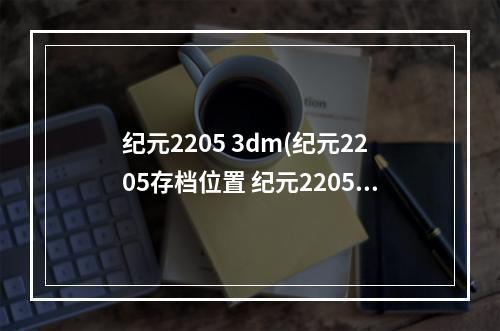 纪元2205 3dm(纪元2205存档位置 纪元2205存档在哪)