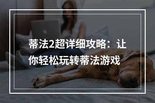 蒂法2超详细攻略：让你轻松玩转蒂法游戏