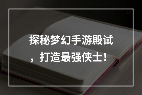 探秘梦幻手游殿试，打造最强侠士！