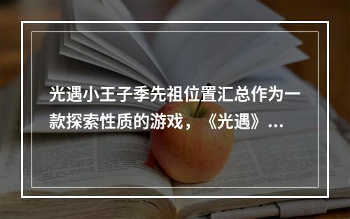 光遇小王子季先祖位置汇总作为一款探索性质的游戏，《光遇》中充满了各种谜团和隐藏元素。其中一个重要的探索目标就是找到小王子季的六位先祖，并解开他们所留下的谜题。以