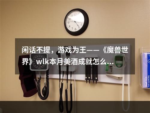 闲话不提，游戏为王——《魔兽世界》wlk本月美酒成就怎么做