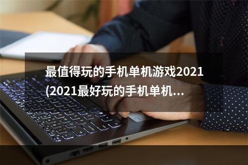 最值得玩的手机单机游戏2021(2021最好玩的手机单机游戏)