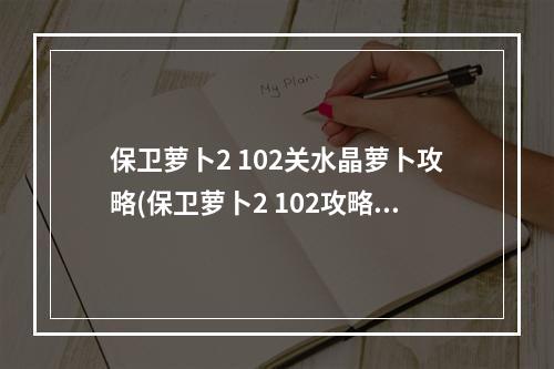 保卫萝卜2 102关水晶萝卜攻略(保卫萝卜2 102攻略水晶萝卜)