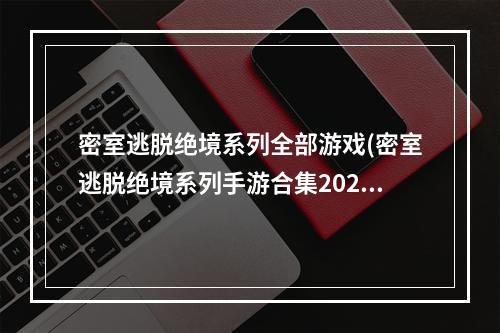 密室逃脱绝境系列全部游戏(密室逃脱绝境系列手游合集2022 密室逃脱系列游戏推荐 )