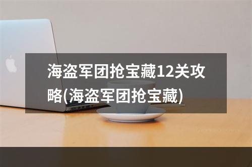 海盗军团抢宝藏12关攻略(海盗军团抢宝藏)