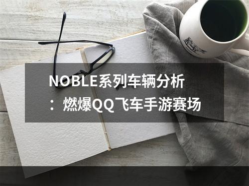 NOBLE系列车辆分析：燃爆QQ飞车手游赛场