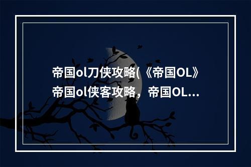 帝国ol刀侠攻略(《帝国OL》帝国ol侠客攻略，帝国OL侠客弓 侠客副本定位)