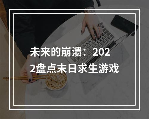 未来的崩溃：2022盘点末日求生游戏