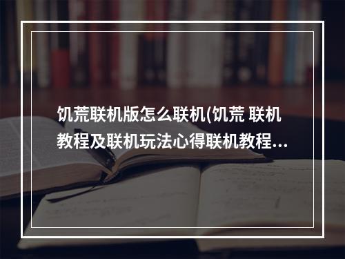 饥荒联机版怎么联机(饥荒 联机教程及联机玩法心得联机教程)