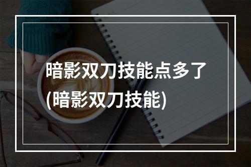 暗影双刀技能点多了(暗影双刀技能)