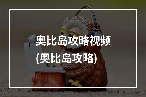 奥比岛攻略视频(奥比岛攻略)