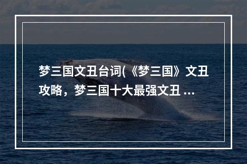 梦三国文丑台词(《梦三国》文丑攻略，梦三国十大最强文丑 十大最强英雄)