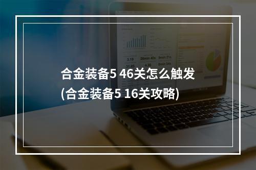 合金装备5 46关怎么触发(合金装备5 16关攻略)