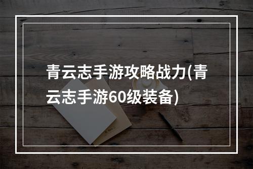 青云志手游攻略战力(青云志手游60级装备)