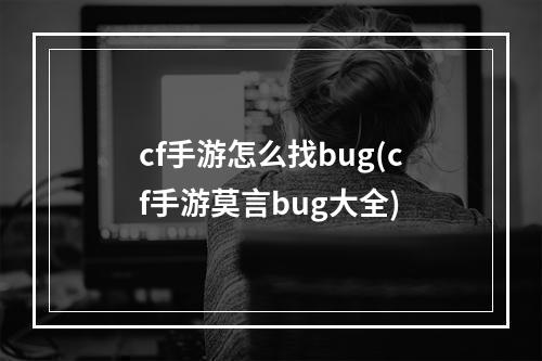 cf手游怎么找bug(cf手游莫言bug大全)