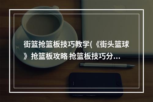 街篮抢篮板技巧教学(《街头篮球》抢篮板攻略 抢篮板技巧分享  )