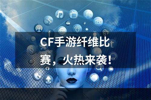 CF手游纤维比赛，火热来袭！