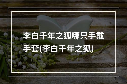 李白千年之狐哪只手戴手套(李白千年之狐)