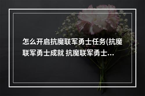 怎么开启抗魔联军勇士任务(抗魔联军勇士成就 抗魔联军勇士成就怎么完成  机游 )