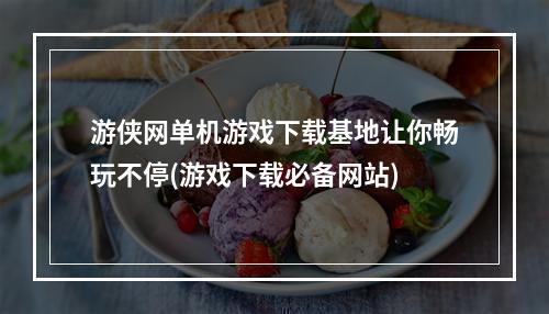 游侠网单机游戏下载基地让你畅玩不停(游戏下载必备网站)