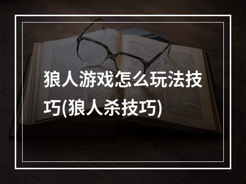 狼人游戏怎么玩法技巧(狼人杀技巧)