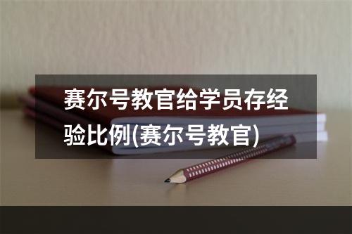 赛尔号教官给学员存经验比例(赛尔号教官)