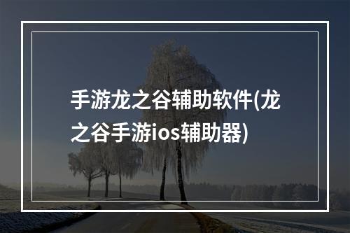 手游龙之谷辅助软件(龙之谷手游ios辅助器)