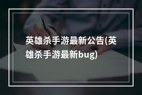 英雄杀手游最新公告(英雄杀手游最新bug)