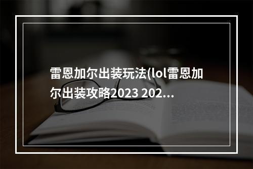 雷恩加尔出装玩法(lol雷恩加尔出装攻略2023 2023lol雷恩加尔怎么出装  )