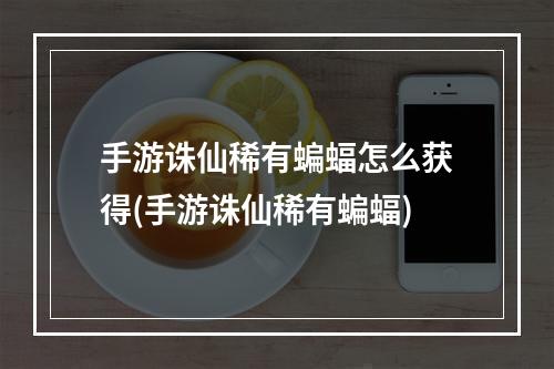 手游诛仙稀有蝙蝠怎么获得(手游诛仙稀有蝙蝠)