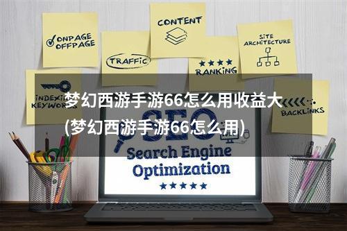 梦幻西游手游66怎么用收益大(梦幻西游手游66怎么用)