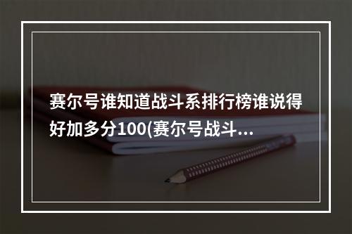 赛尔号谁知道战斗系排行榜谁说得好加多分100(赛尔号战斗系)