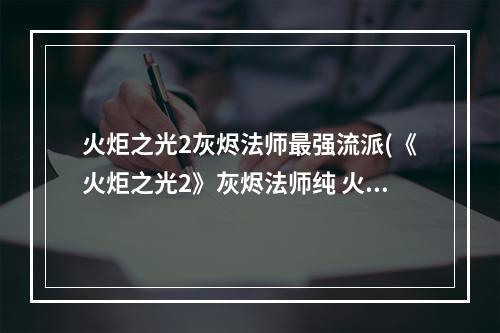 火炬之光2灰烬法师最强流派(《火炬之光2》灰烬法师纯 火冰 电三系主修技能搭配)