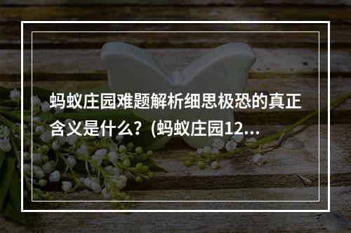 蚂蚁庄园难题解析细思极恐的真正含义是什么？(蚂蚁庄园12月8日细思极恐答案揭晓！你猜中了吗？)